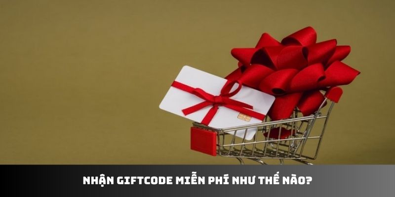 Nhận giftcode miễn phí như thế nào?