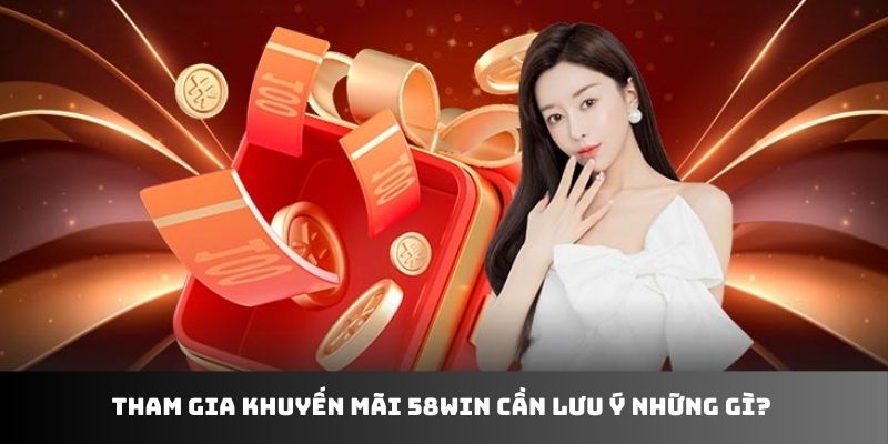 Tham gia khuyến mãi 58WIN cần lưu ý những gì?