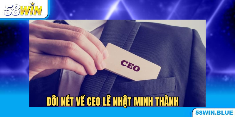Lê Nhật Minh Thành - Chàng CEO tài ba của 58WIN