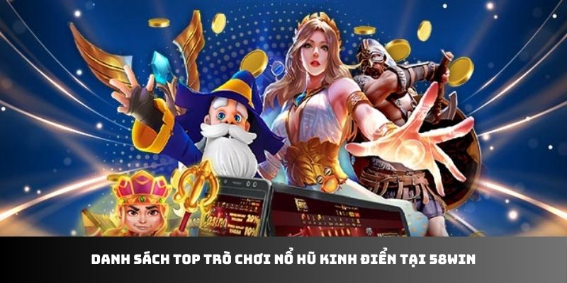 Danh sách top trò chơi nổ hũ kinh điển tại 58WIN